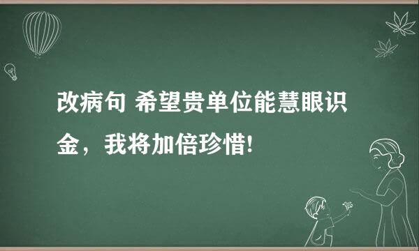 改病句 希望贵单位能慧眼识金，我将加倍珍惜!