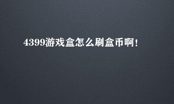 4399游戏盒怎么刷盒币啊！