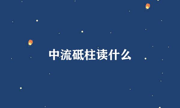 中流砥柱读什么