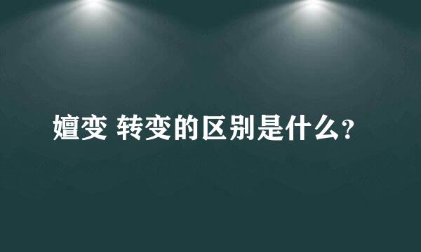 嬗变 转变的区别是什么？