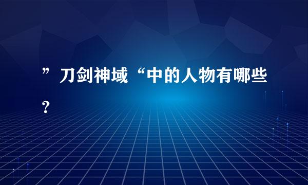 ”刀剑神域“中的人物有哪些？