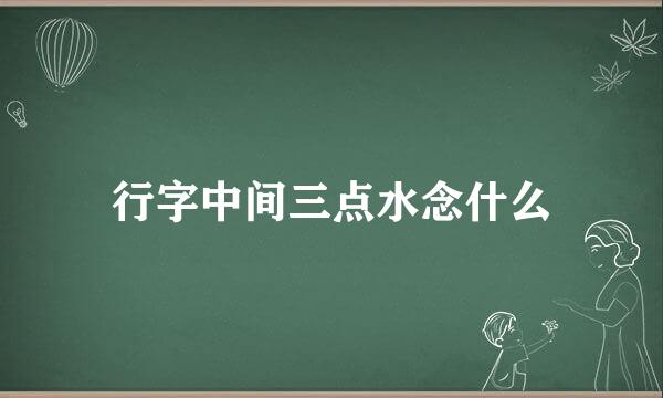 行字中间三点水念什么