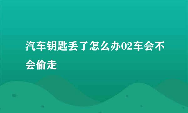 汽车钥匙丢了怎么办02车会不会偷走