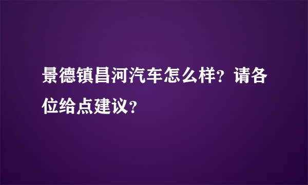 景德镇昌河汽车怎么样？请各位给点建议？