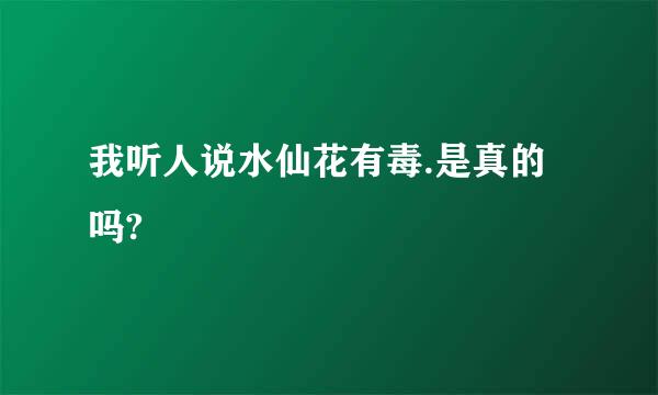 我听人说水仙花有毒.是真的吗?