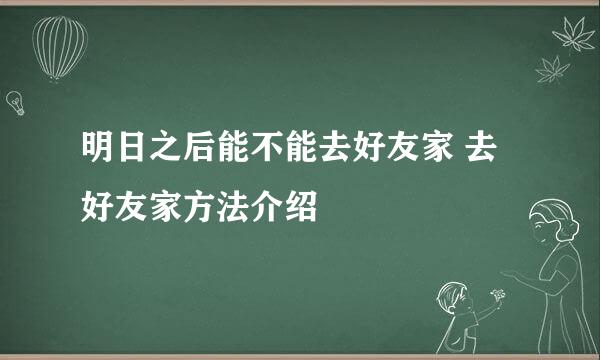 明日之后能不能去好友家 去好友家方法介绍