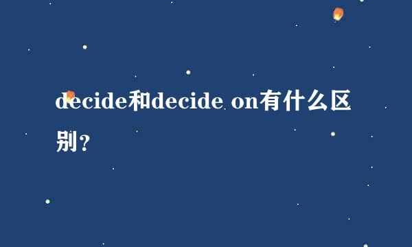 decide和decide on有什么区别？