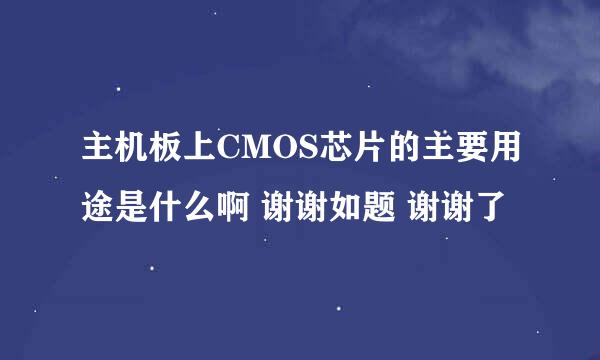 主机板上CMOS芯片的主要用途是什么啊 谢谢如题 谢谢了