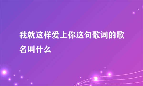 我就这样爱上你这句歌词的歌名叫什么