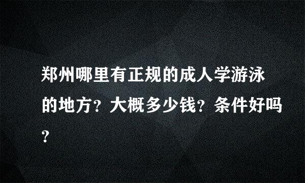 郑州哪里有正规的成人学游泳的地方？大概多少钱？条件好吗？