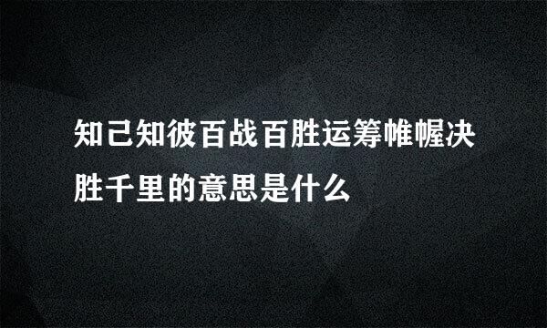 知己知彼百战百胜运筹帷幄决胜千里的意思是什么