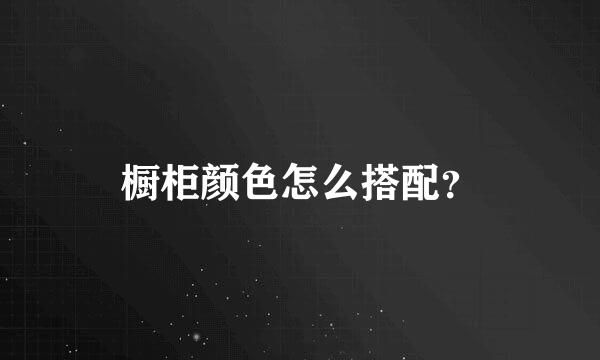 橱柜颜色怎么搭配？