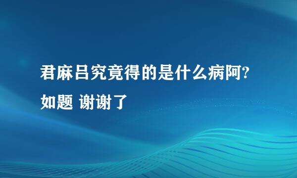 君麻吕究竟得的是什么病阿?如题 谢谢了