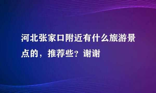 河北张家口附近有什么旅游景点的，推荐些？谢谢