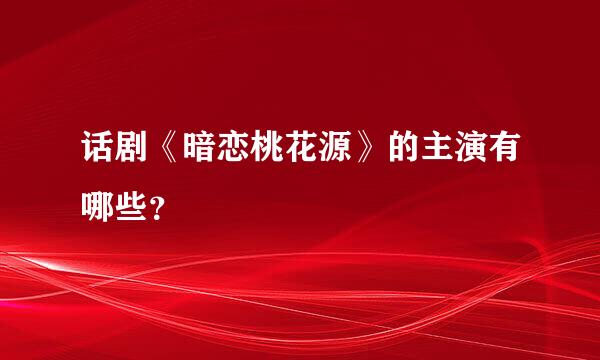 话剧《暗恋桃花源》的主演有哪些？