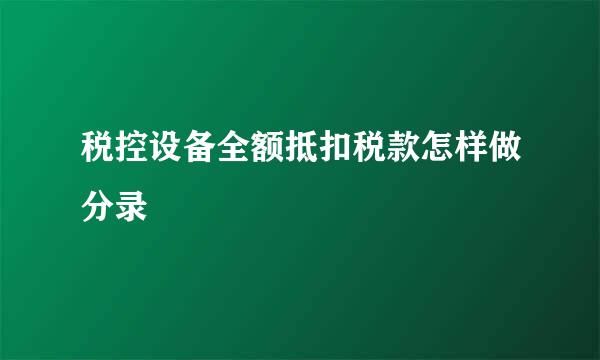 税控设备全额抵扣税款怎样做分录