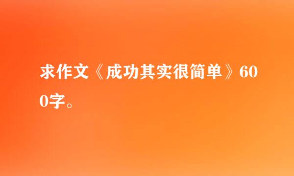 求作文《成功其实很简单》600字。