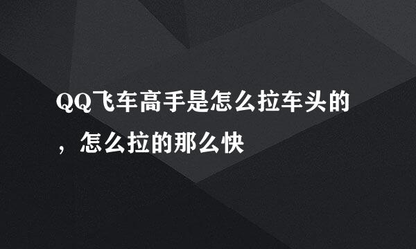 QQ飞车高手是怎么拉车头的，怎么拉的那么快