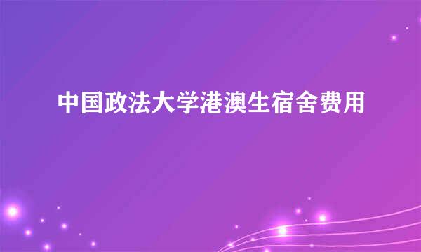 中国政法大学港澳生宿舍费用