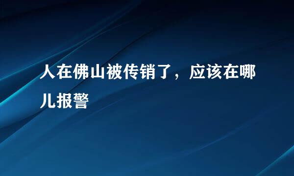 人在佛山被传销了，应该在哪儿报警