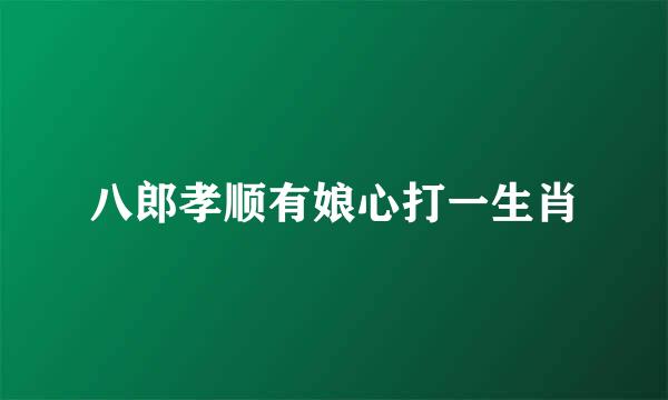 八郎孝顺有娘心打一生肖