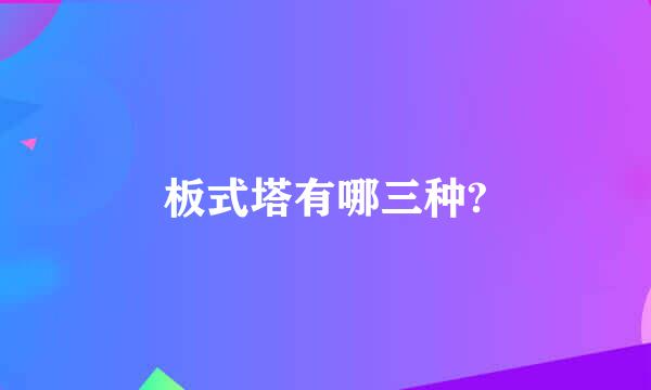 板式塔有哪三种?