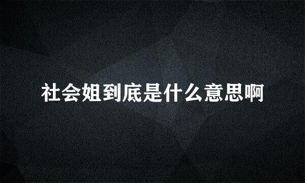 社会姐到底是什么意思啊