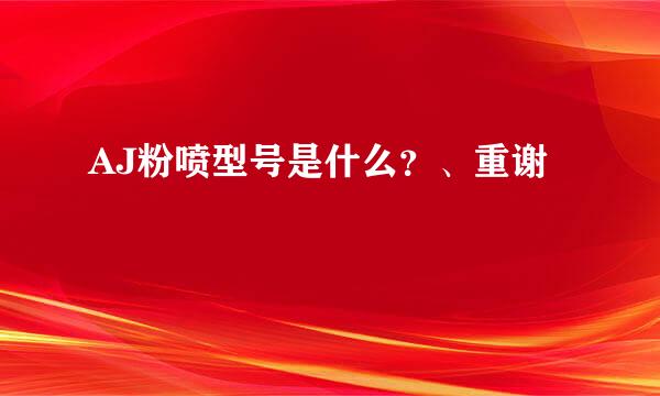 AJ粉喷型号是什么？、重谢