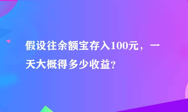 假设往余额宝存入100元，一天大概得多少收益？