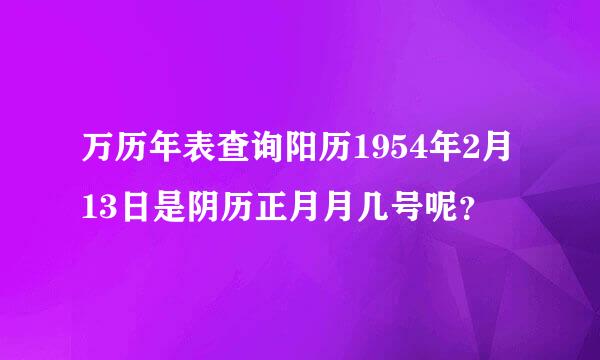 万历年表查询阳历1954年2月13日是阴历正月月几号呢？