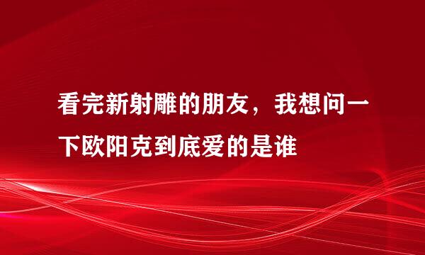 看完新射雕的朋友，我想问一下欧阳克到底爱的是谁