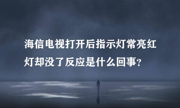 海信电视打开后指示灯常亮红灯却没了反应是什么回事？