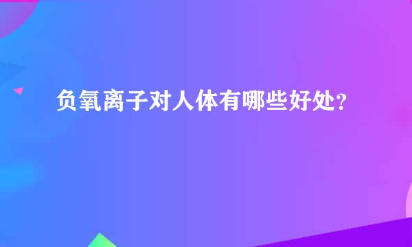 负氧离子对人体有哪些好处？