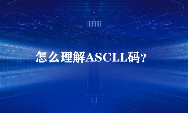 怎么理解ASCLL码？