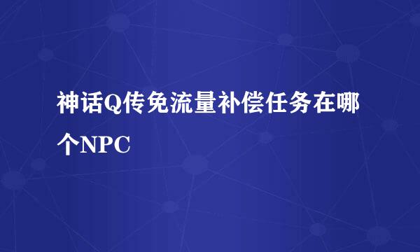 神话Q传免流量补偿任务在哪个NPC