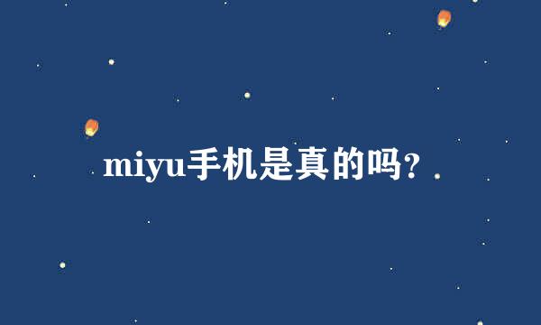 miyu手机是真的吗？