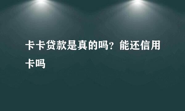 卡卡贷款是真的吗？能还信用卡吗