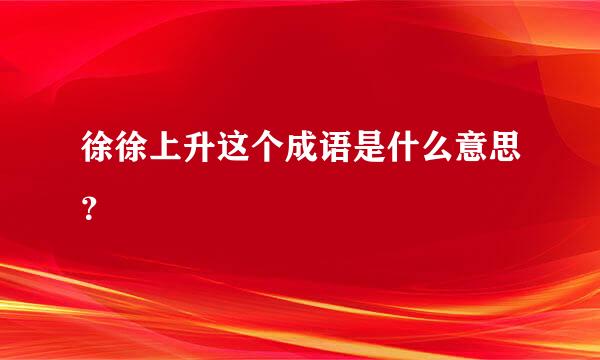 徐徐上升这个成语是什么意思？