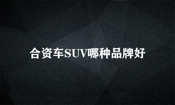 合资车SUV哪种品牌好