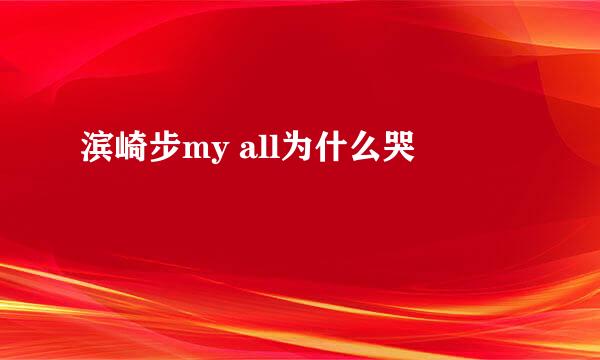 滨崎步my all为什么哭