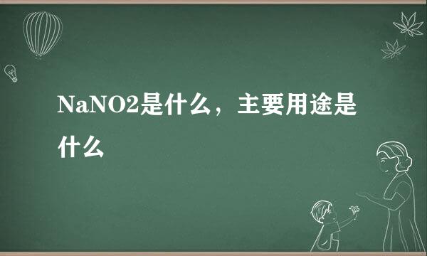 NaNO2是什么，主要用途是什么