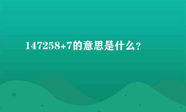 147258+7的意思是什么？