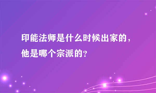 印能法师是什么时候出家的，他是哪个宗派的？