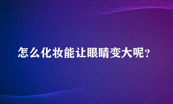 怎么化妆能让眼睛变大呢？