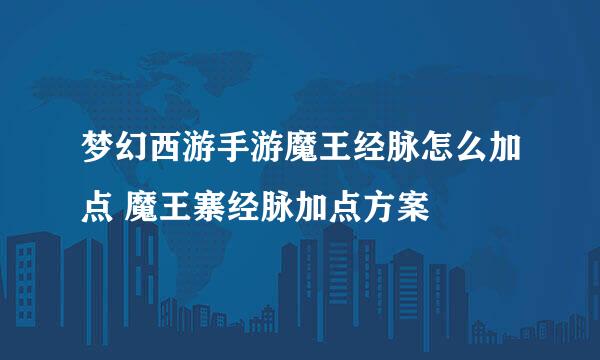 梦幻西游手游魔王经脉怎么加点 魔王寨经脉加点方案