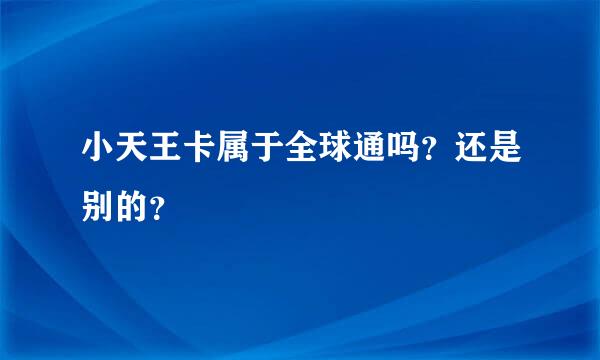 小天王卡属于全球通吗？还是别的？