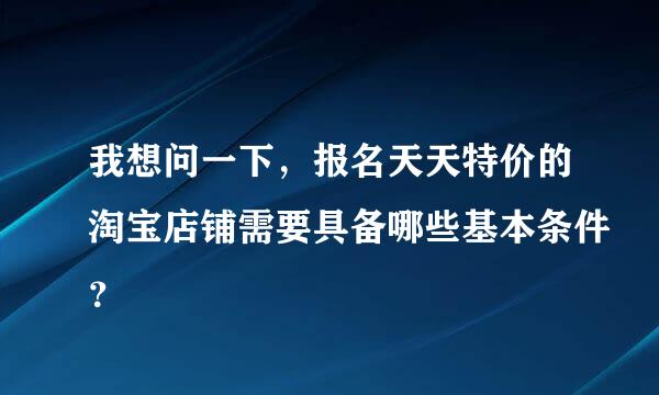 我想问一下，报名天天特价的淘宝店铺需要具备哪些基本条件？