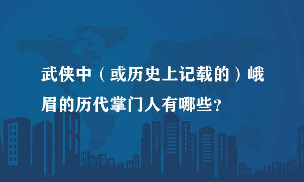 武侠中（或历史上记载的）峨眉的历代掌门人有哪些？