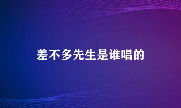 差不多先生是谁唱的