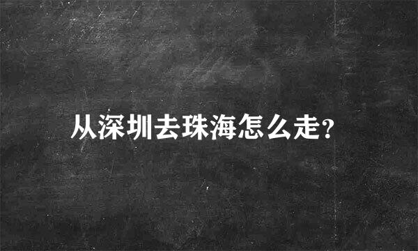 从深圳去珠海怎么走？